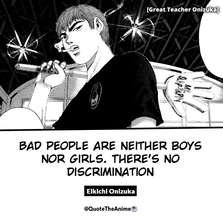 Great Teacher Onizuka Quotes. Eikichi Onizuka Quotes. Bad people are neither boys nor girls. there's no discrimination. Anime Quotes