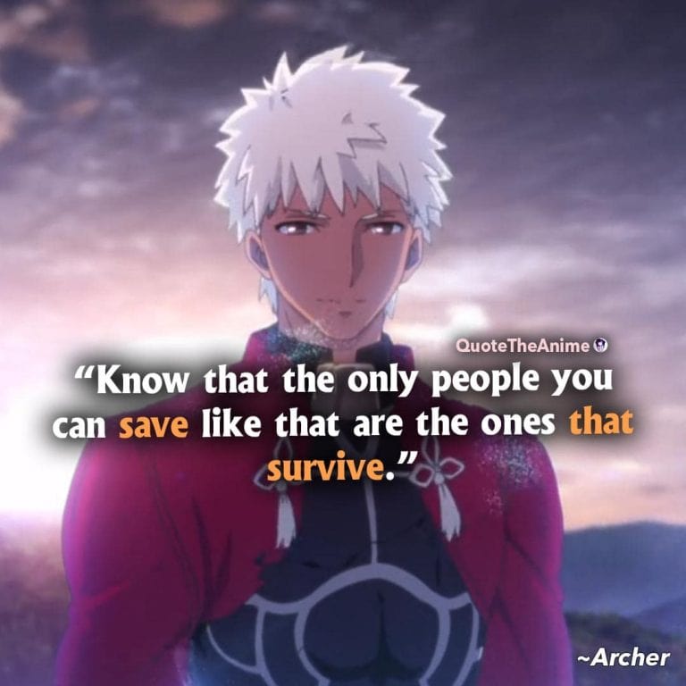 Fate Series Quotes. Archer Quotes. Know that the only people you can save like that are the ones that survive.