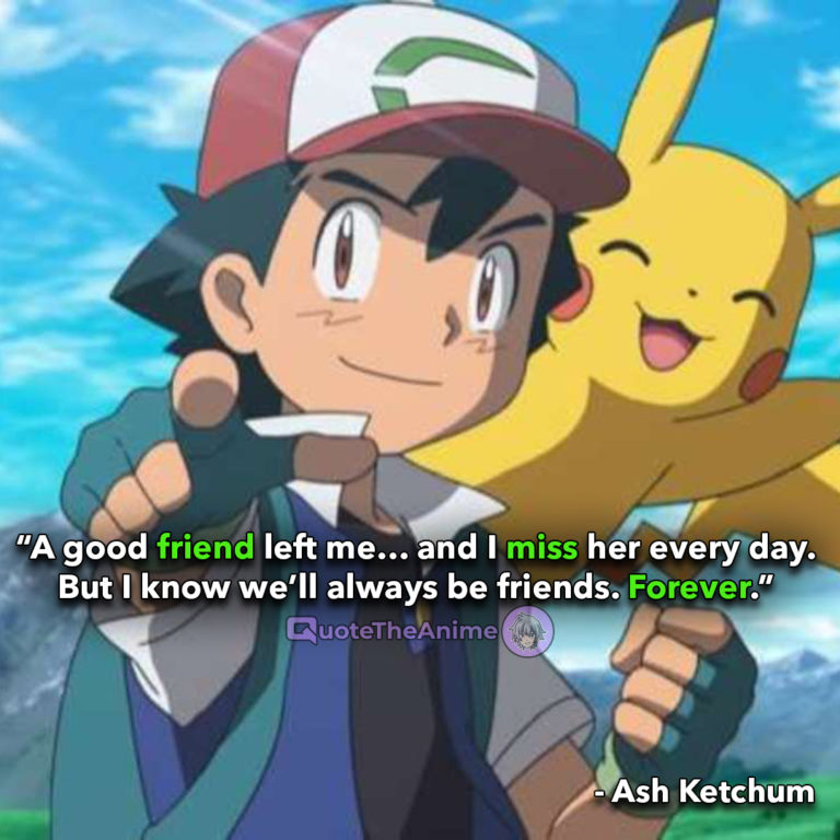 Pokemon Quotes, Ash Quotes, Ash Ketchum Quotes, “A good friend left me… and I miss her every day. But I know we’ll always be friends. Forever.”