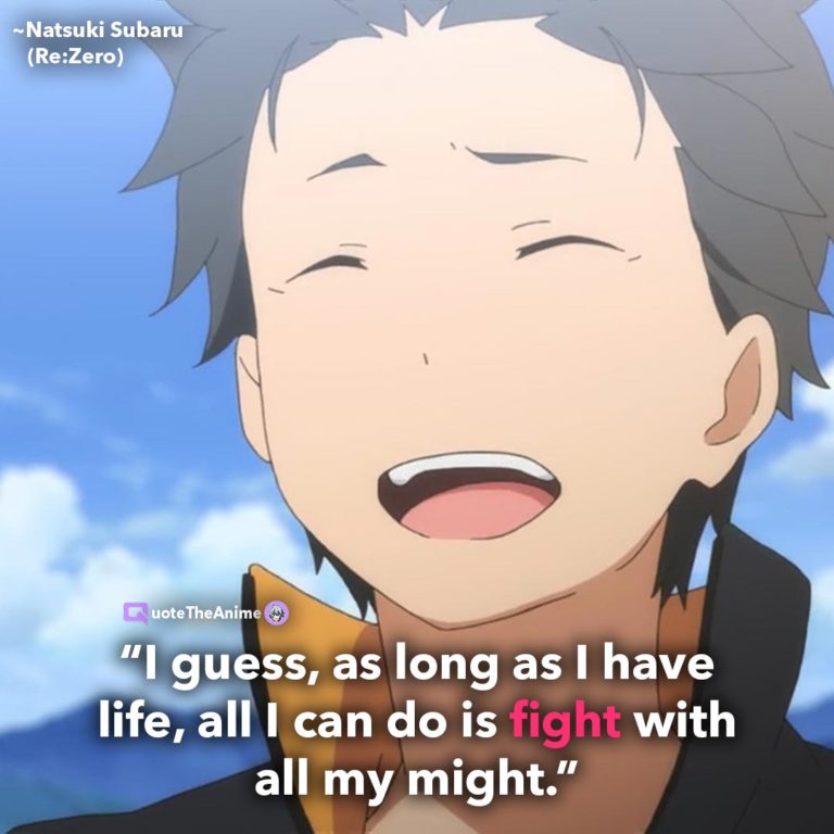 Re Zero Quotes. NAtsuki Subaru Quotes. I guess, as long as I have life, all I can do is fight with all my might.