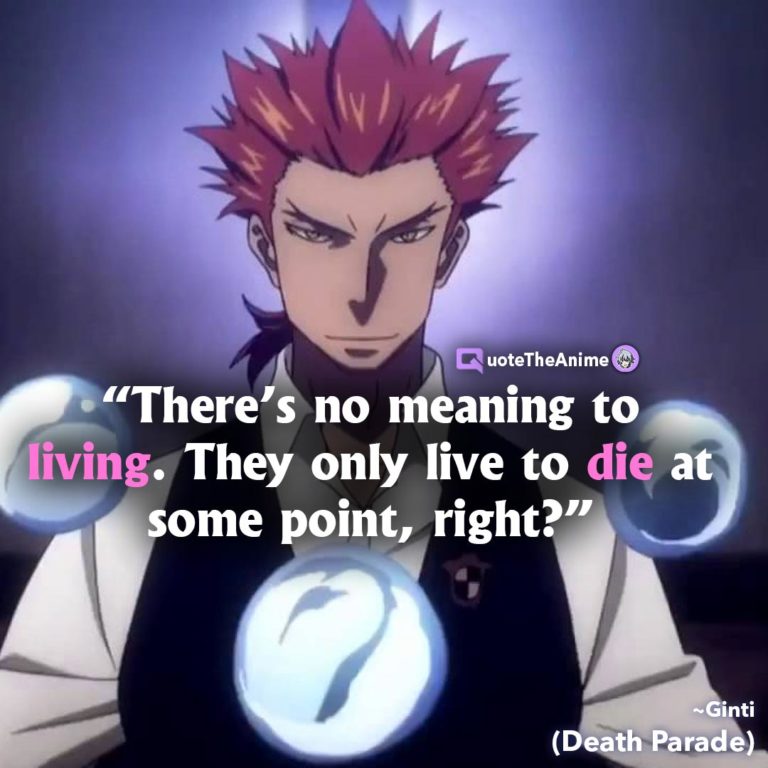 Death Parade Quotes. Ginti. There’s no meaning to living. They only live to die at some point