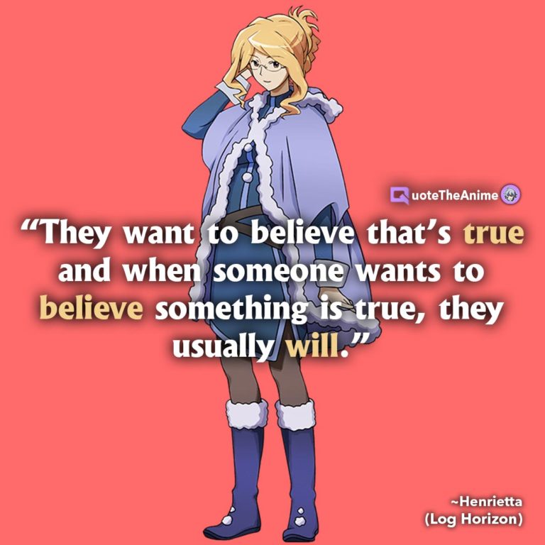 Log Horizon Quotes. Henrietta - They want to believe that’s true and when someone wants to believe