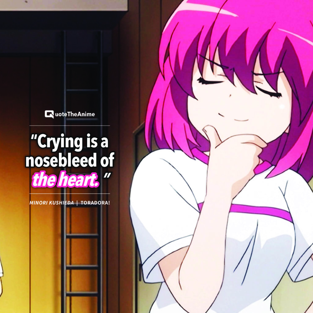 Toradora Minori Kushieda “Crying is a nosebleed of the heart. ”